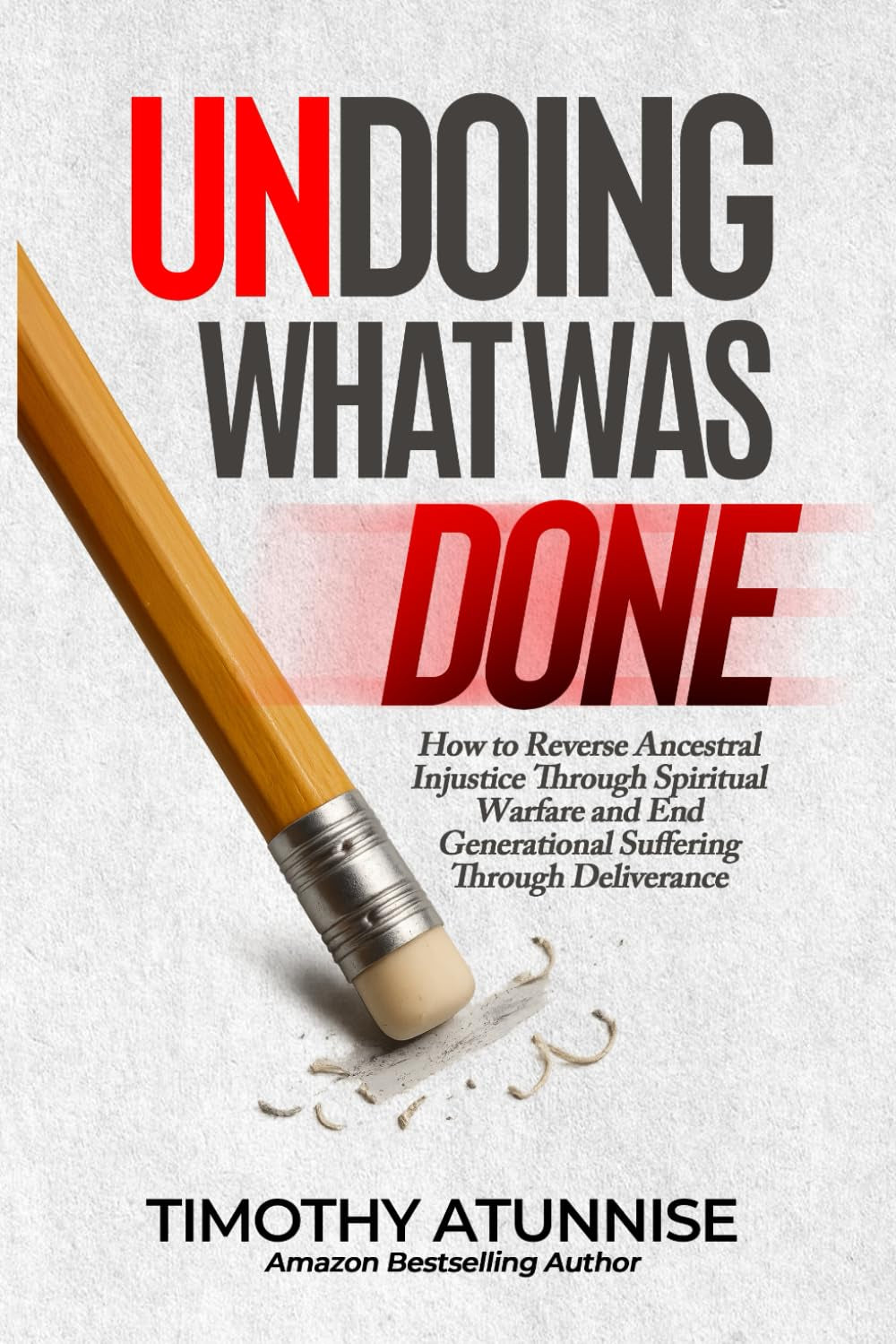 Undoing What Was Done: How to Reverse Ancestral Injustice Through Spiritual Warfare and End Generational Suffering Through Deliverance (Taking Your Life Back By Force)