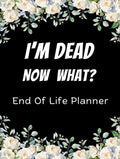 I'm Dead Now What?: End of life planner - Simple Death organizer including complete record of accounts and more