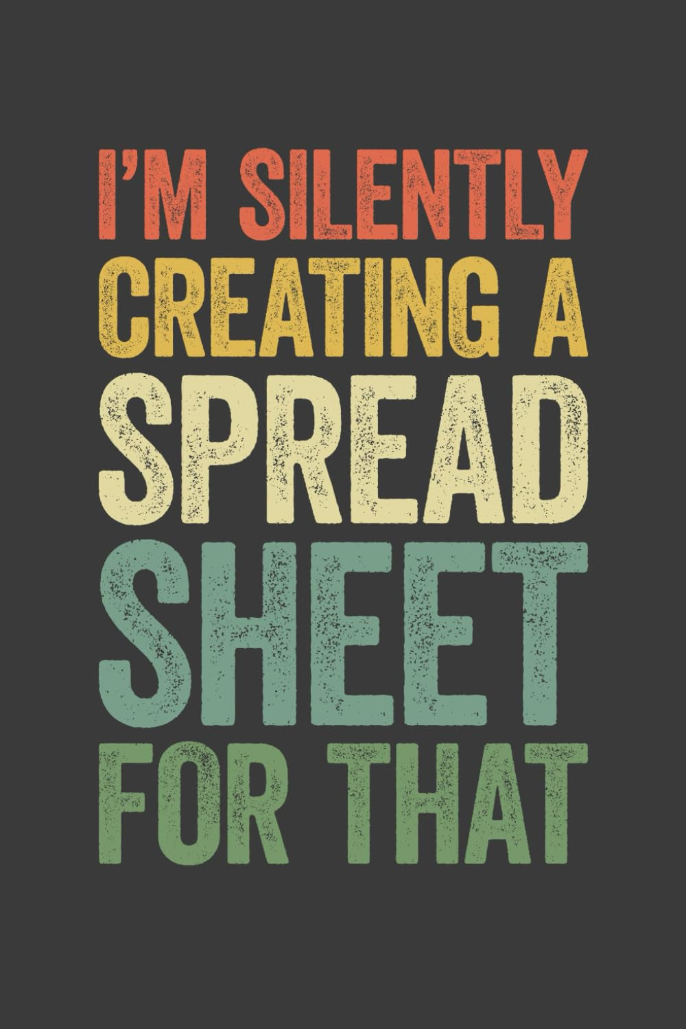 I'm Silently Creating A Spreadsheet for That: 6 x 9 Blank Lined Notebook Journal Vintage - Funny Saying Sarcastic Work Gag Gift for Office Coworkers, Colleagues, Accountants, Adults, Boss