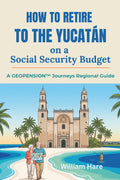 How to Retire to the Yucatán on a Social Security Budget: A GeoPension™ Journeys Regional Guide