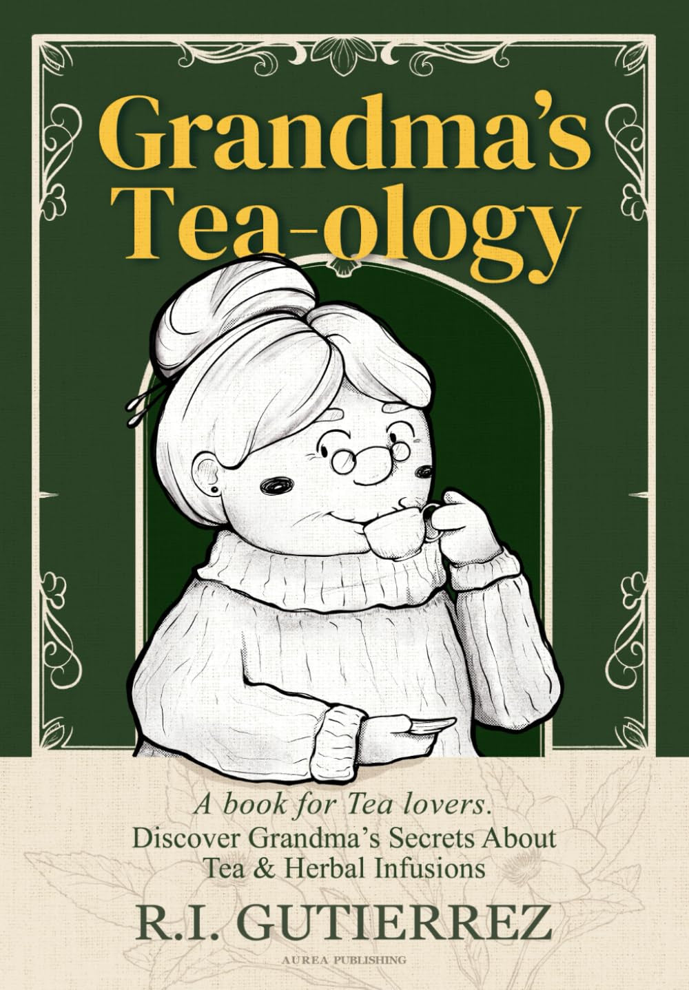 Grandma's Tea-ology: A Book for Tea Lovers, Discover Grandma's Secrets About Tea & Herbal Infusions, Blends & Cocktails with Tea, Matcha Tea, Green Tea, Black Tea.