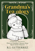 Grandma's Tea-ology: A Book for Tea Lovers, Discover Grandma's Secrets About Tea & Herbal Infusions, Blends & Cocktails with Tea, Matcha Tea, Green Tea, Black Tea.