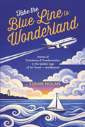 Take the Blue Line to Wonderland: Stories of Turbulence & Transformation in the Golden Age of Air Travel - and Beyond