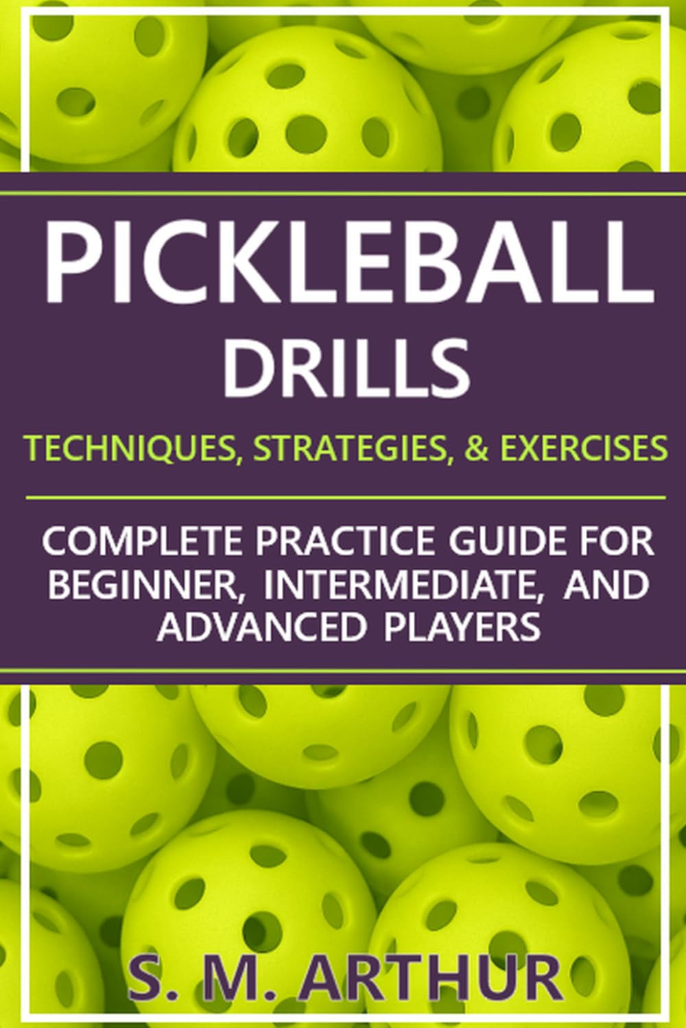 Pickleball Drills: The Complete Training Guide for Techniques, Strategies, and Exercises for Beginner, Intermediate, and Advanced Players (The Essential Pickleball Collection)