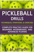 Pickleball Drills: The Complete Training Guide for Techniques, Strategies, and Exercises for Beginner, Intermediate, and Advanced Players (The Essential Pickleball Collection)