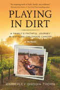 PLAYING IN DIRT: A Family's Faithful Journey in Battling Childhood Cancer