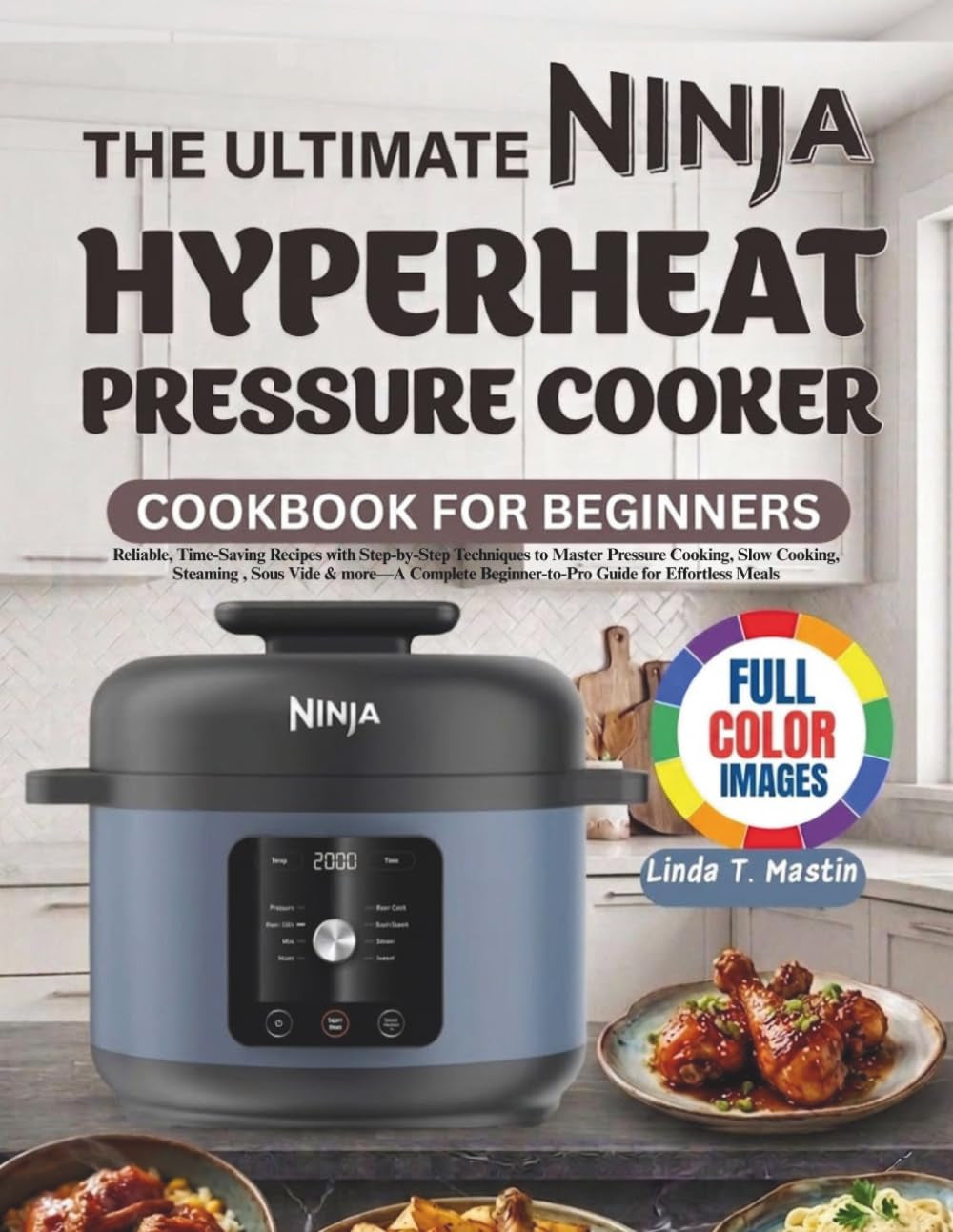 THE ULTIMATE NINJA HYPERHEAT PRESSURE COOKER COOKBOOK FOR BEGINNERS: Reliable, Time-Saving Recipes with Step-by-Step Techniques to Master Pressure ... Beginner-to-Pro Guide for Effortless Meals