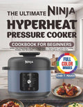 THE ULTIMATE NINJA HYPERHEAT PRESSURE COOKER COOKBOOK FOR BEGINNERS: Reliable, Time-Saving Recipes with Step-by-Step Techniques to Master Pressure ... Beginner-to-Pro Guide for Effortless Meals