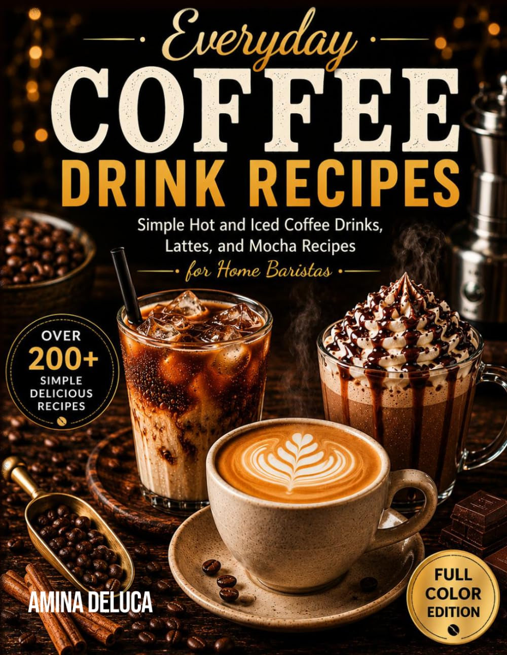 Everyday Coffee Drink Recipes: Simple Hot and Iced Coffee Drinks, Lattes, and Mocha Recipes for Home Baristas