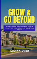 Grow & Go Beyond: A Real World Guide to Using Private Money and Real Estate for Legacy and Impact