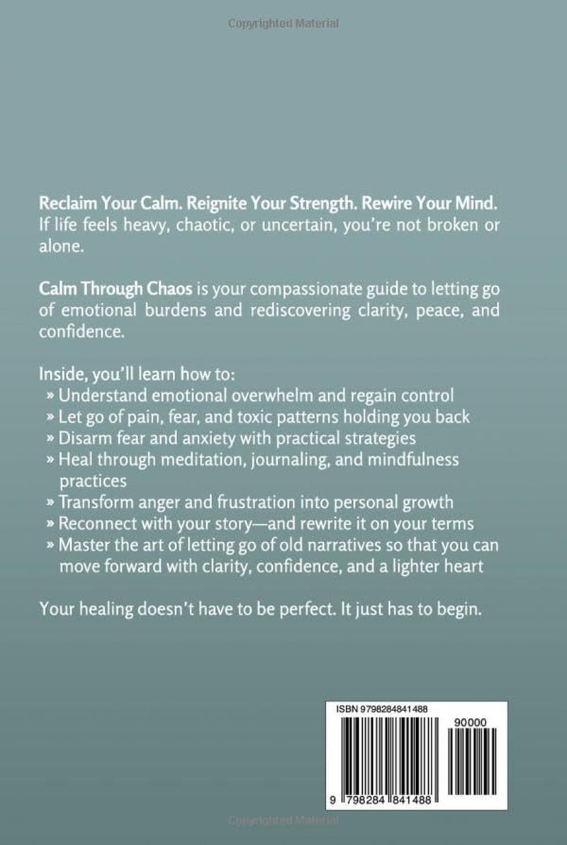 CALM THROUGH CHAOS: LETTING GO TO EMBRACE INNER PEACE, EMOTIONAL STRENGTH, MENTAL CLARITY, AND GROUNDED CONFIDENCE THAT’S YOURS TO CLAIM