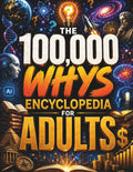 The 100,000 Whys Encyclopedia for Adults: Building the Ultimate Brain Through Big Questions, Amazing Answers, and Fascinating Knowledge