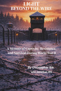 Light Beyond the Wire: A Memoir of Captivity, Resistance, and Survival During World War II