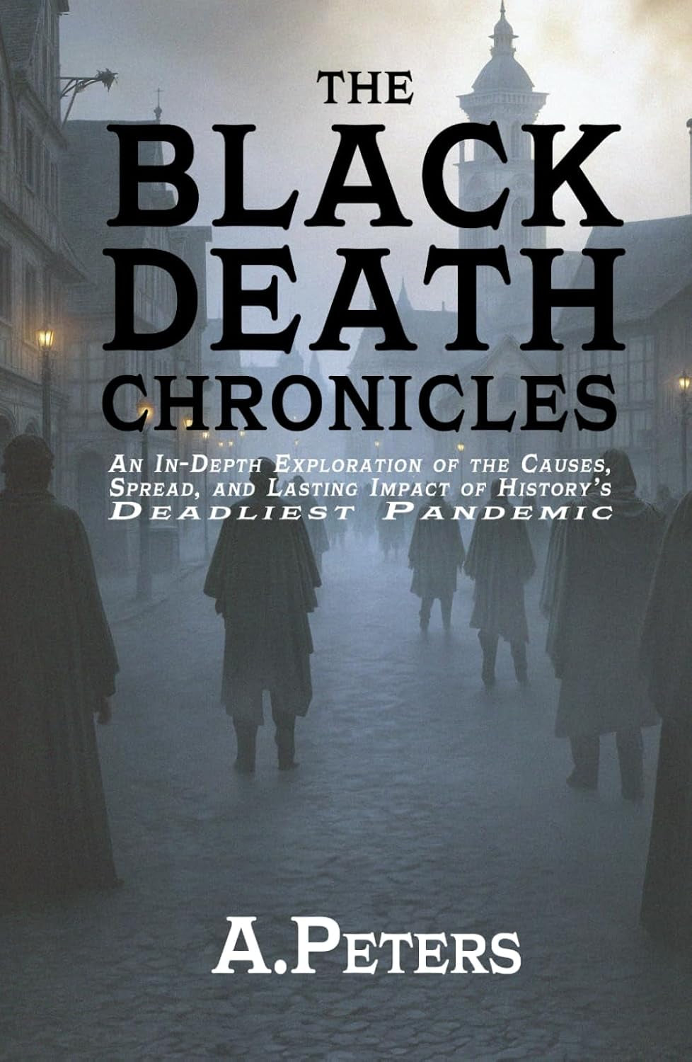 The Black Death Chronicles: A Complete History of the Medieval Plague That Devastated Europe and Changed the World: An In-Depth Exploration of the ... Past: Defining Moments That Shaped History)