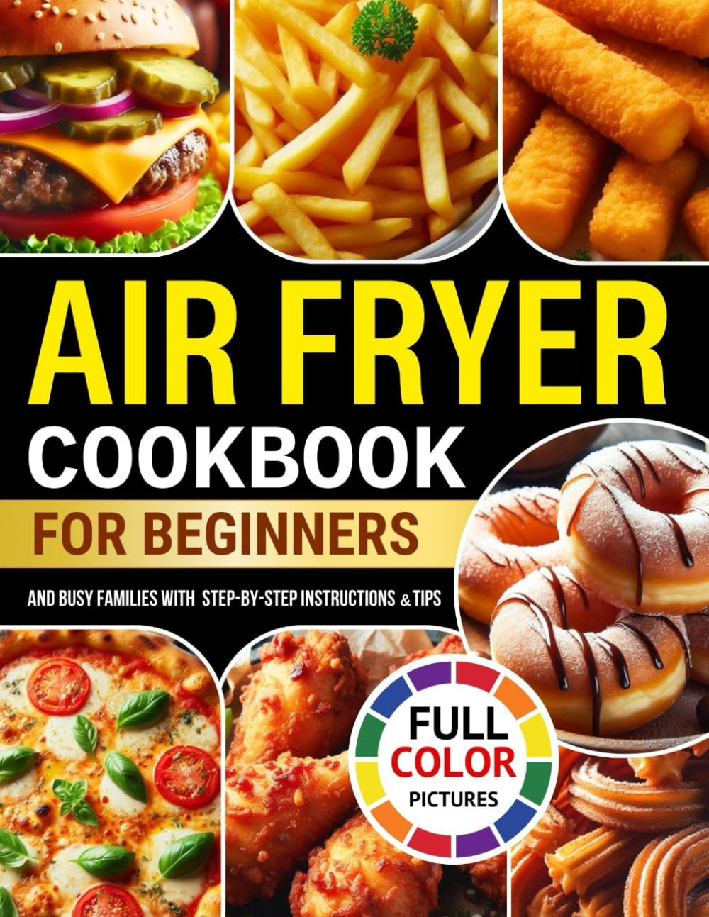 The Complete Air Fryer Cookbook with Full Color Pictures: 140+ Easy, Delicious, and Healthy Recipes for Beginners and Busy Families with Step-by-Step Instructions & Tips