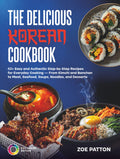 The Delicious Korean Cookbook: 60+ Easy and Authentic Step-by-Step Recipes for Everyday Cooking — From Kimchi and Banchan to Meat, Seafood, Soups, Noodles, and Desserts (Full Color Edition)