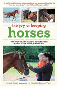 The Joy of Keeping Horses: The Ultimate Guide to Keeping Horses on Your Property (Joy of Series)