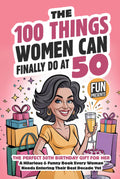 The 100 Things Women Can Finally Do At 50: The Perfect 50th Birthday Gift For Her: A Hilarious & Funny Book Every Woman Needs Entering Their Best Decade Yet (Fun Presents)
