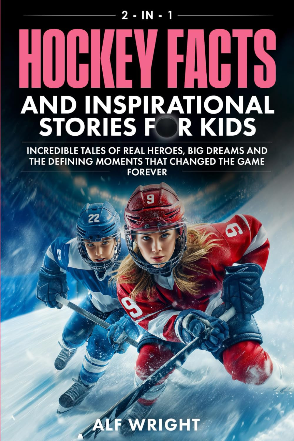 Hockey Facts and Inspirational Stories for Kids: Incredible Tales of Real Heroes, Big Dreams and the Defining Moments That Changed the Game Forever (2-in-1 Sports Facts & Stories for Kids)