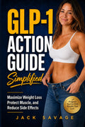 GLP-1 ACTION GUIDE SIMPLIFIED: MAXIMIZE WEIGHT LOSS, PROTECT MUSCLE, AND REDUCE SIDE EFFECTS