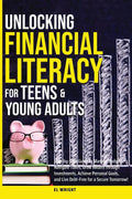 Unlocking Financial Literacy for Teens & Young Adults: Guide to Manage Budgets, Navigate Taxes, Grow Wealth thru Investments, Achieve Personal Growth & Live Debt free for a Secure Tomorrow