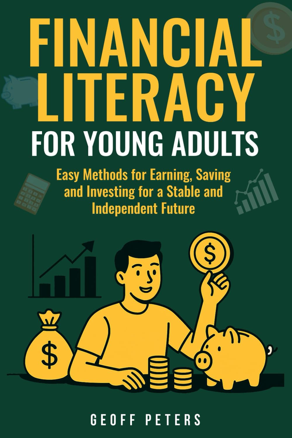 FINANCIAL LITERACY FOR YOUNG ADULTS: Easy Methods for Earning, Saving and Investing for a Stable and Independent Future