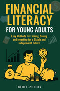 FINANCIAL LITERACY FOR YOUNG ADULTS: Easy Methods for Earning, Saving and Investing for a Stable and Independent Future