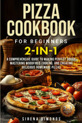 Pizza Cookbook for Beginners 2-in-1: A Comprehensive Guide to Making Perfect Dough, Mastering Wood-Fired Cooking, and Creating Delicious Homemade Pizzas (Baking)