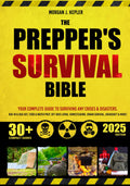 The Prepper’s Survival Bible: Your Complete Guide to Surviving Any Crises & Disasters. Bug-In & Bug-Out, Food & Water Prep, Off-Grid Living, Homesteading, Urban Survival, Bushcraft & More!