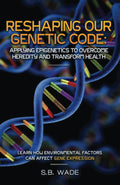 Reshaping Our Genetic Destiny: Applying Epigenetics to Overcome Heredity and Transform Health