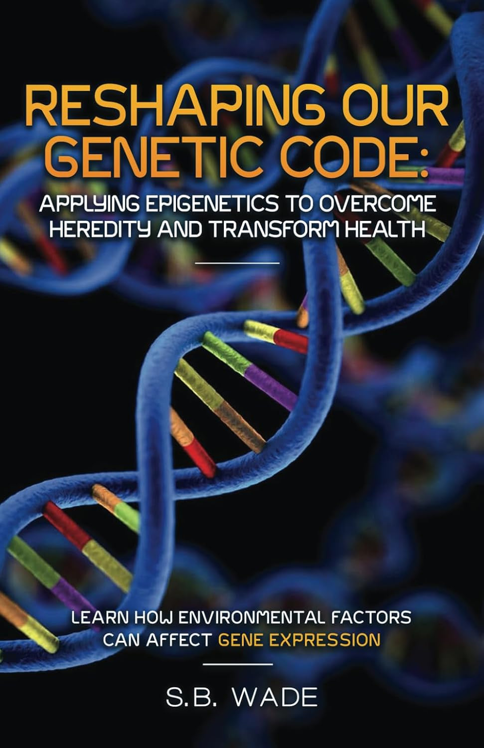 Reshaping Our Genetic Destiny: Applying Epigenetics to Overcome Heredity and Transform Health