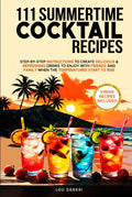 111 Summertime Cocktail Recipes: STEP-BY-STEP INSTRUCTIONS TO CREATE DELICIOUS & REFRESHING DRINKS TO ENJOY WITH FRIENDS AND FAMILY WHEN TEMPERATURES START TO RISE. (The Mixologist’s Library)