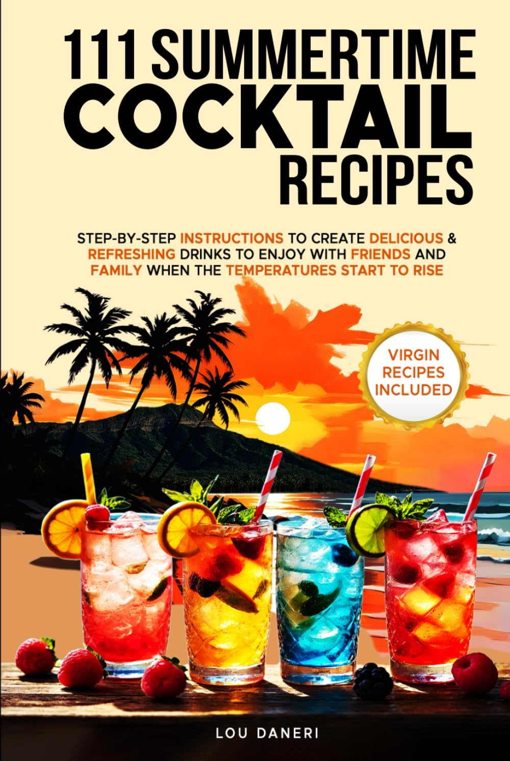 111 Summertime Cocktail Recipes: STEP-BY-STEP INSTRUCTIONS TO CREATE DELICIOUS & REFRESHING DRINKS TO ENJOY WITH FRIENDS AND FAMILY WHEN TEMPERATURES START TO RISE. (The Mixologist’s Library)