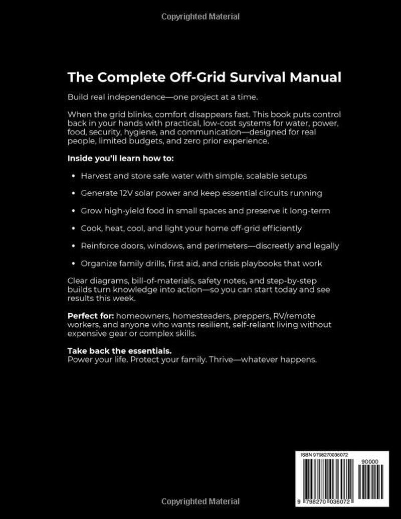 The Complete Off-Grid Survival Manual: Step-by-Step DIY Projects to Gain Freedom, Secure Supplies, Protect Your Home, and Keep Your Loved Ones Safe — Without Expensive Tools or Complex Skills