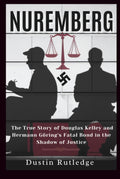 Nuremberg: The True Story of Douglas Kelley and Hermann Göring's Fatal Bond in the Shadow of Justice