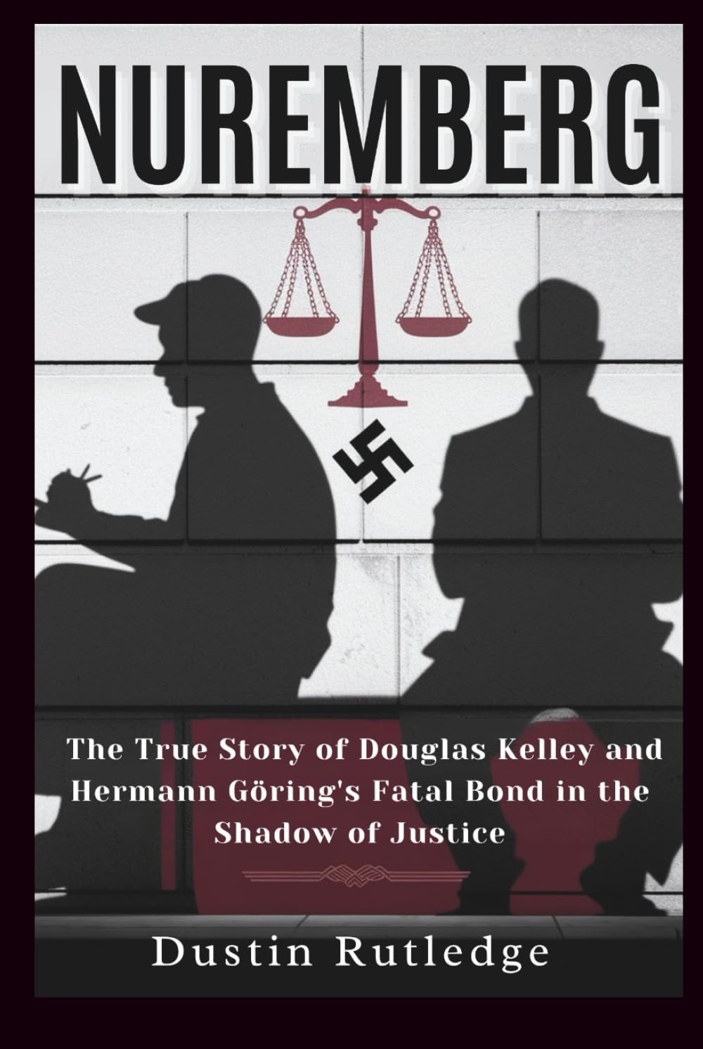 Nuremberg: The True Story of Douglas Kelley and Hermann Göring's Fatal Bond in the Shadow of Justice