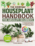 The Everyday Houseplant Handbook for Absolute Beginners: A Practical, No-Guesswork Guide to Identifying Houseplants, Understanding Their Needs and Fixing Problems Fast Without Guilt or Replacing Them