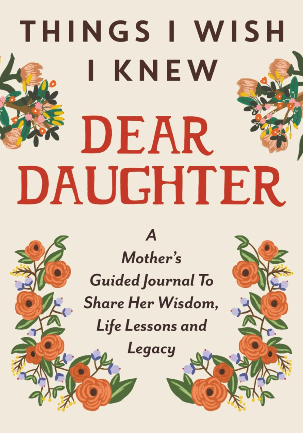 Things I Wish I Knew Dear Daughter: A Mother's Guided Journal To Share Her Wisdom, Life Lessons and Legacy