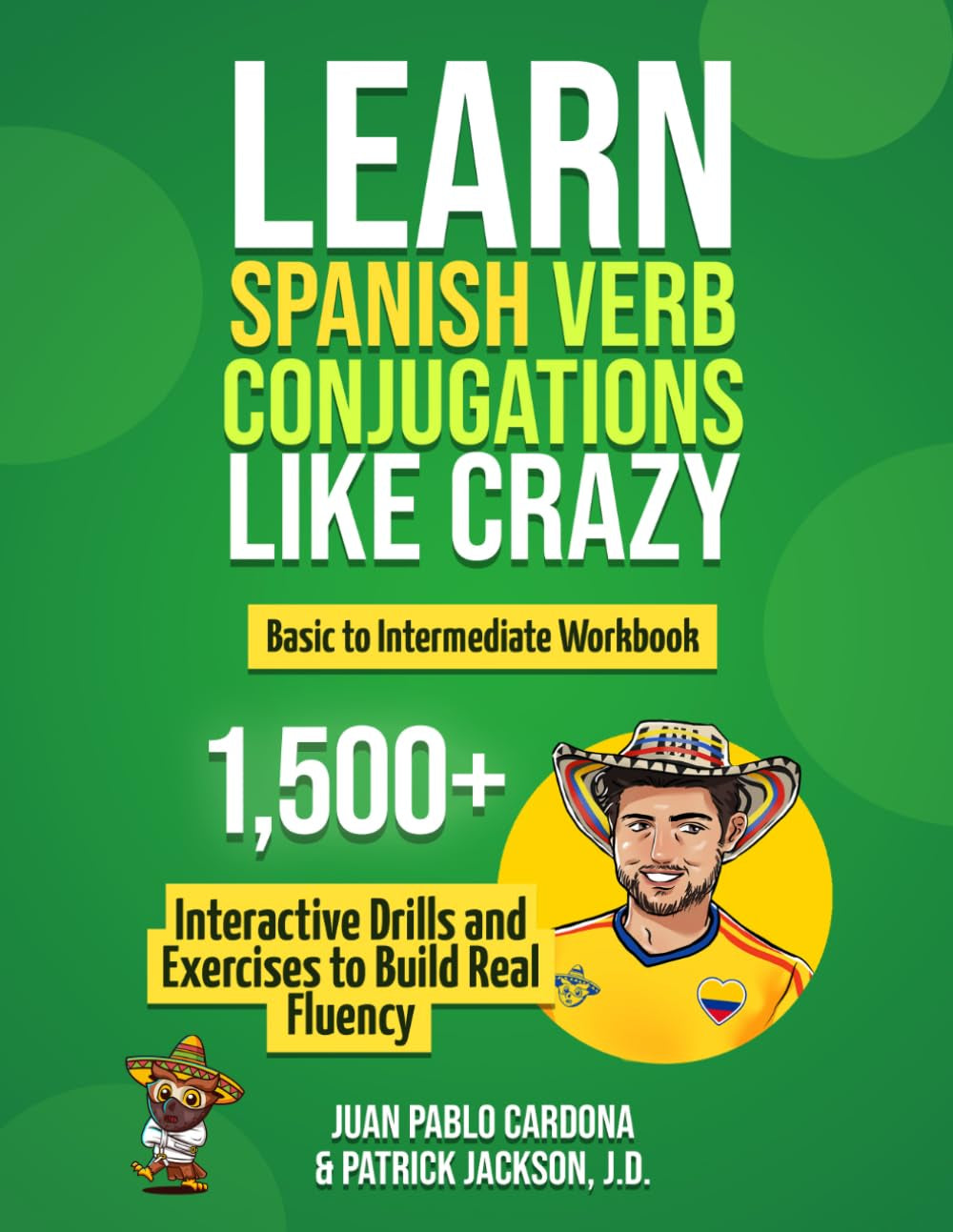 Learn Spanish Verb Conjugations Like Crazy: Basic to Intermediate Workbook: The Only Interactive Spanish Verbs Practice Book with 1,500 + Drills and Exercises to Build Real Fluency