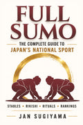 Full Sumo - The Complete Guide to Japan's National Sport: Rituals, 82 Kimarite, Rankings, Stables, and the Hidden World of Professional Sumo (Full Sumo Series)