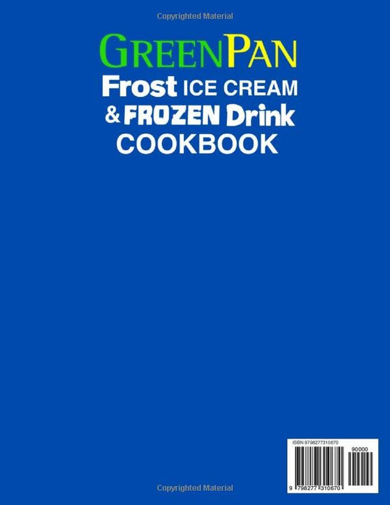 GreenPan Frost Ice Cream & Frozen Drink Cookbook for Beginners: Delicious Recipes for Ice Creams, Gelatos, Sorbets, Frozen Yogurts, Milkshakes, Custards, Slushies, Frozen Cocktails, Mocktails and More