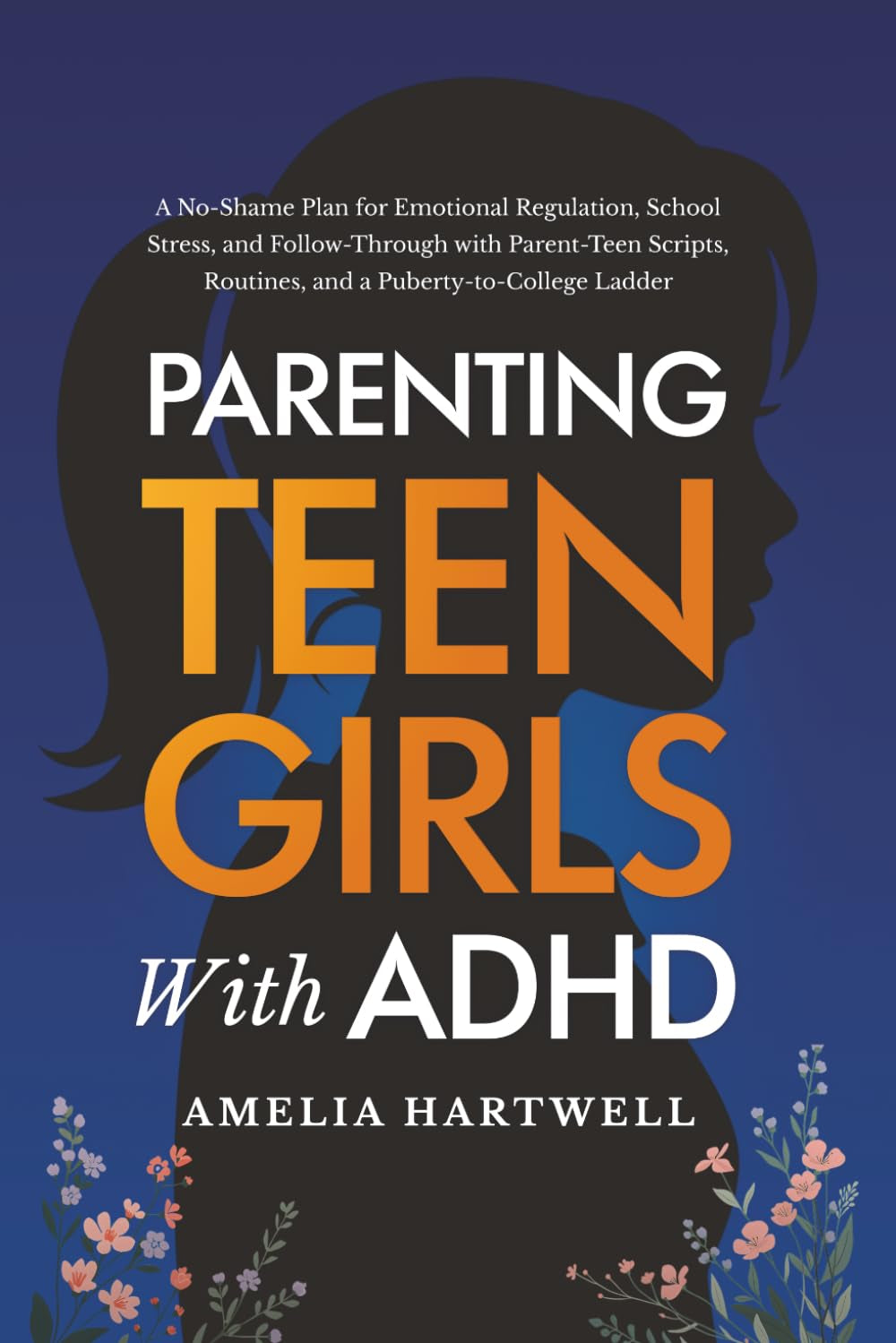 Parenting Teen Girls with ADHD: A No-Shame Plan for Emotional Regulation, School Stress, and Follow-Through with Parent-Teen Scripts, Routines, and a Puberty-to-College Ladder