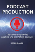 PODCAST PRODUCTION: The complete guide to creating and promoting podcasts