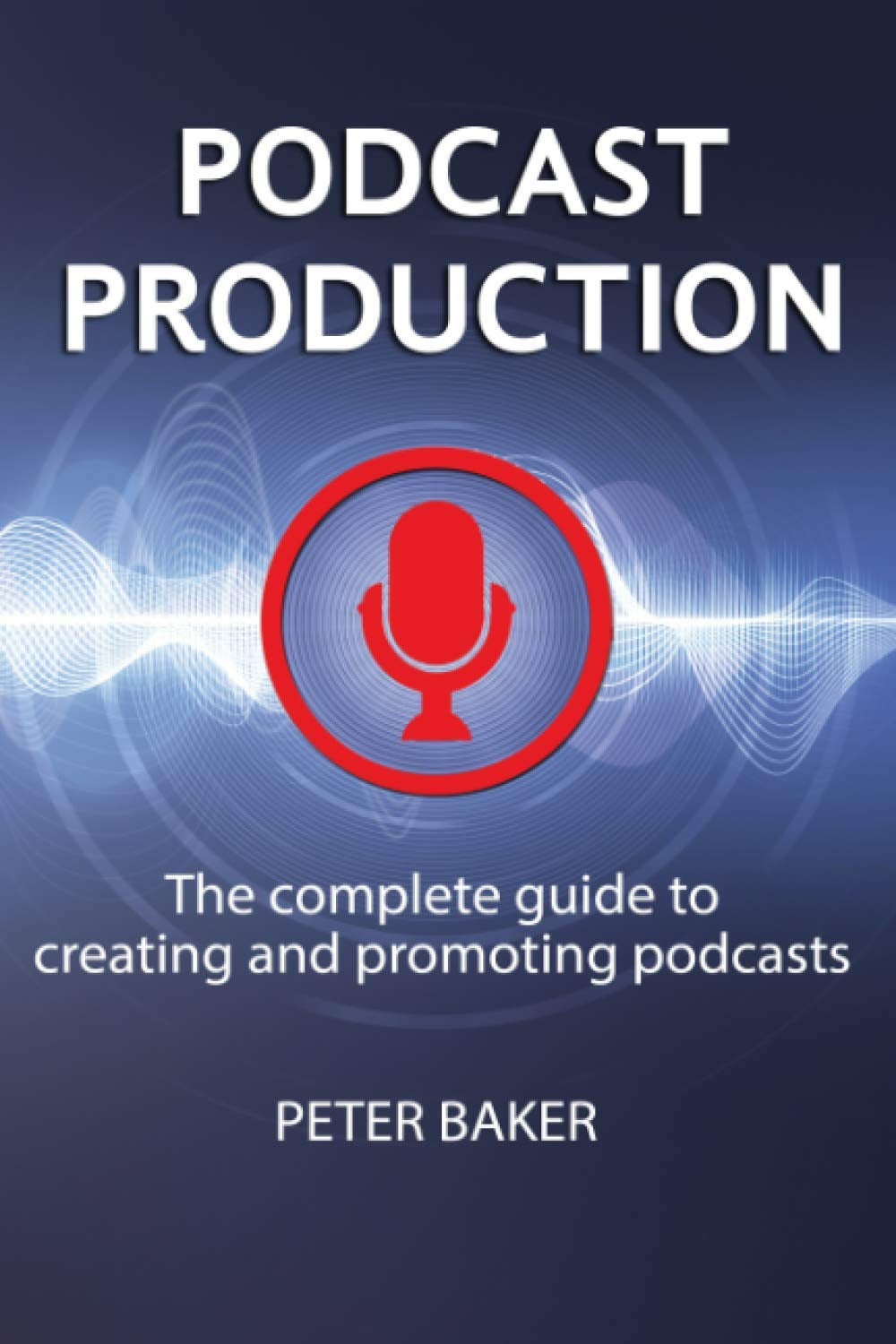 PODCAST PRODUCTION: The complete guide to creating and promoting podcasts