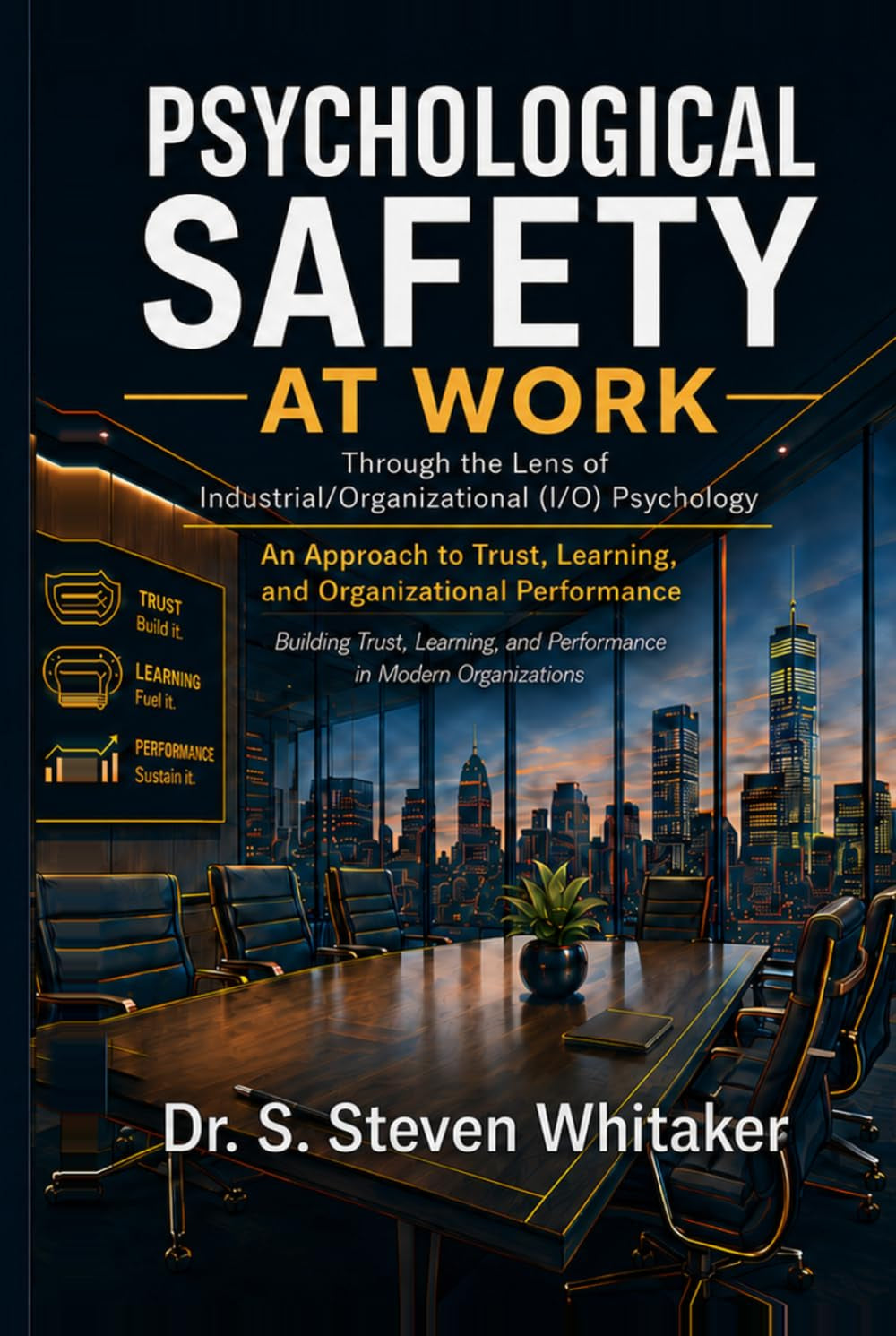 Psychological Safety At Work: Through the Lens of Industrial/Organizational (I/O) Psychology: An Approach to Trust, Learning, and Organizational ... and Performance in Modern Organizations