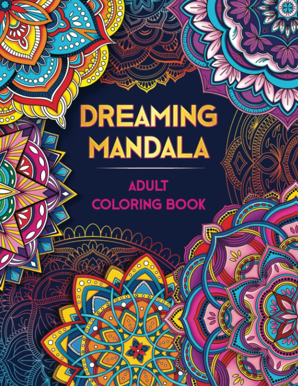 DREAMING MANDALA. Adult Coloring Book: Over 50 Prints of Beautiful Relaxing Mandala Art. Mindfulness Coloring Book for Adults Relaxation. Stress & Anxiety Relief ● Anti-Stress Patterns for Women & Men