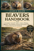 BEAVERS HANDBOOK: Beavers Handbook: A Complete Scientific Guide to Beaver Biology, Behavior, Dam Building, Wetland Restoration, and Conservation Success Worldwide
