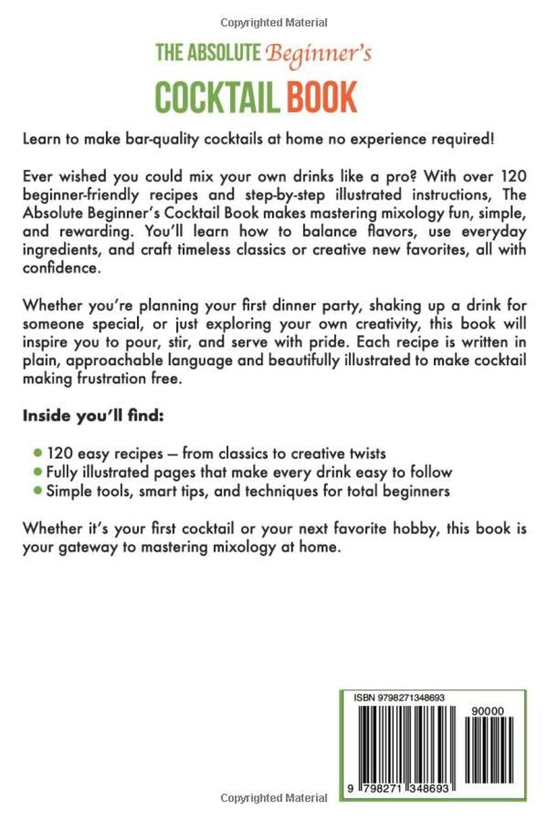 The Absolute Beginner’s Cocktail Book: Master 120 Delicious Cocktails with Zero Experience Required — An Easy, Illustrated Guide to Home Bartending