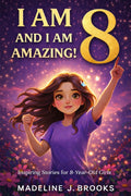 I Am 8, and I Am Amazing! Inspiring Stories for 8 Year Old Girls: Confidence Building Tales About Courage, Friendship, and Self Esteem