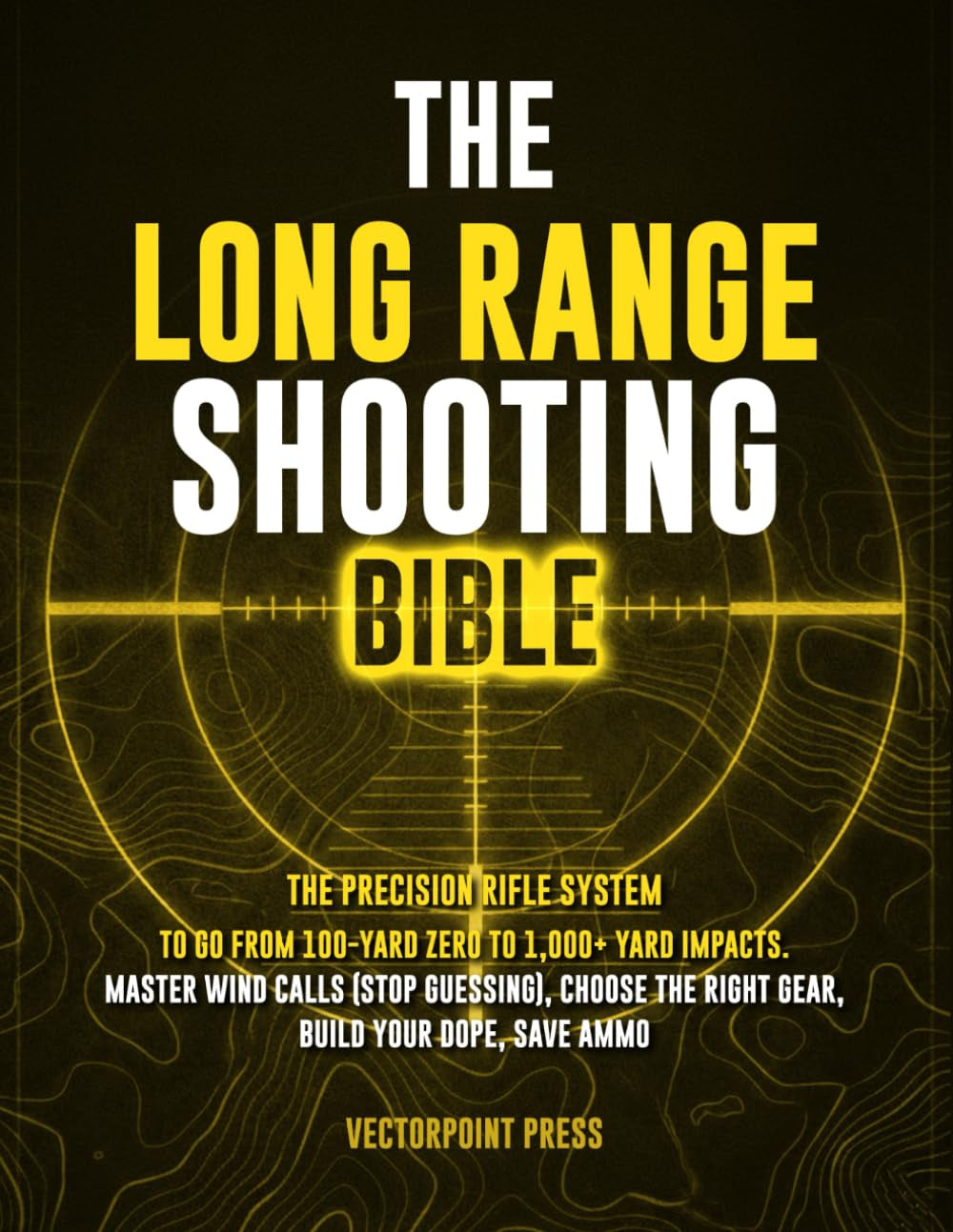 The Long Range Shooting Bible: The Precision Rifle System to Go from 100-Yard Zero to 1,000+ Yard Impacts. Master Wind Calls (Stop Guessing), Choose the Right Gear, Build Your DOPE, Save Ammo